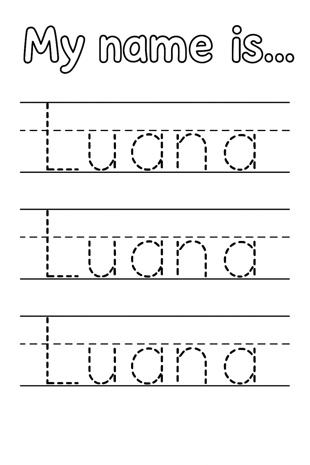 Title: “My name is…” in playful handwriting font. Add 3 evenly spaced handwriting lines with top, dashed mid, and baseline guides. Write “Luana” once per line using single dashed outlines only, no double lines. Only “L” uppercase. Center neatly. each letter in "Luana" should be a single stroke and dashed